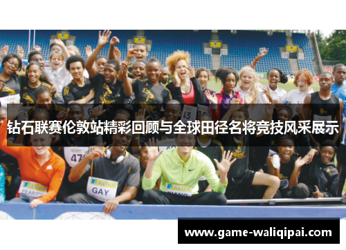 钻石联赛伦敦站精彩回顾与全球田径名将竞技风采展示 钻石联赛伦敦站精彩回顾与全球田径名将竞技风采展示